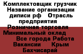 Комплектовщик-грузчик › Название организации ­ диписи.рф › Отрасль предприятия ­ Розничная торговля › Минимальный оклад ­ 28 000 - Все города Работа » Вакансии   . Крым,Бахчисарай